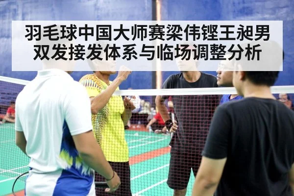 羽毛球中国大师赛梁伟铿王昶男双发接发体系与临场调整分析