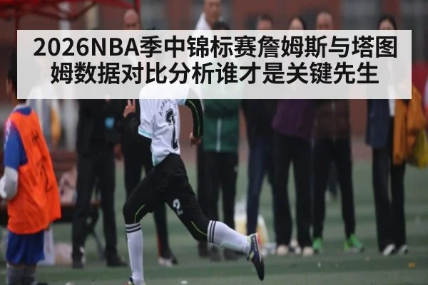 2026NBA季中锦标赛詹姆斯与塔图姆数据对比分析谁才是关键先生